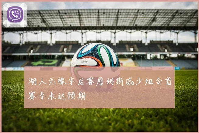 湖人无缘季后赛詹姆斯威少组合首赛季未达预期