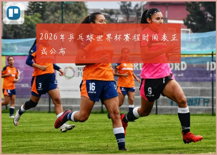 2026年乒乓球世界杯赛程时间表正式公布