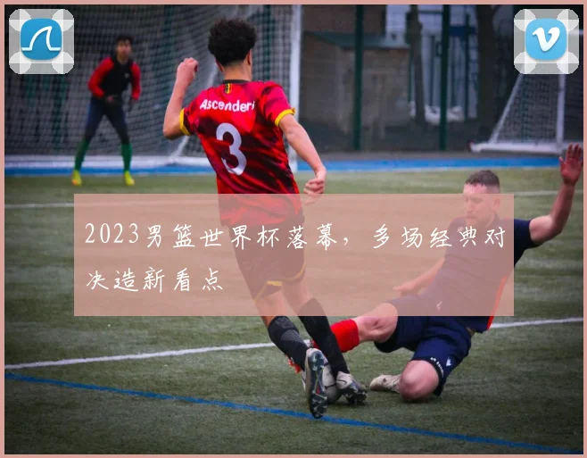 2023男篮世界杯落幕,多场经典对决造新看点
