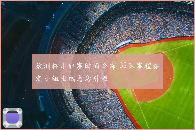 欧洲杯小组赛时间公布 32队赛程排定小组出线悬念升温
