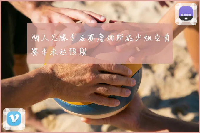 湖人无缘季后赛詹姆斯威少组合首赛季未达预期