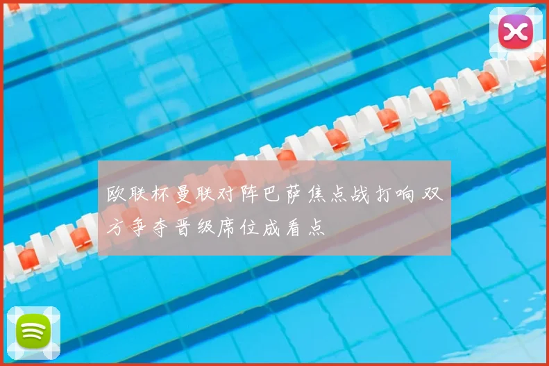 欧联杯曼联对阵巴萨焦点战打响 双方争夺晋级席位成看点