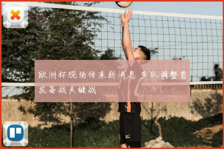 欧洲杯现场传来新消息 多队调整首发备战关键战