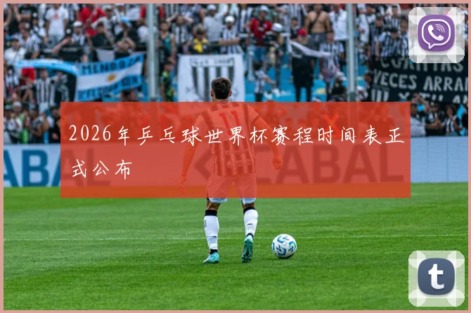 2026年乒乓球世界杯赛程时间表正式公布