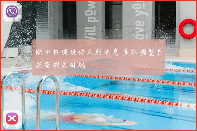 欧洲杯现场传来新消息 多队调整首发备战关键战