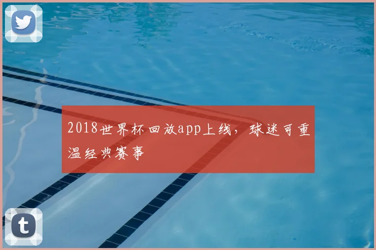 2018世界杯回放app上线,球迷可重温经典赛事