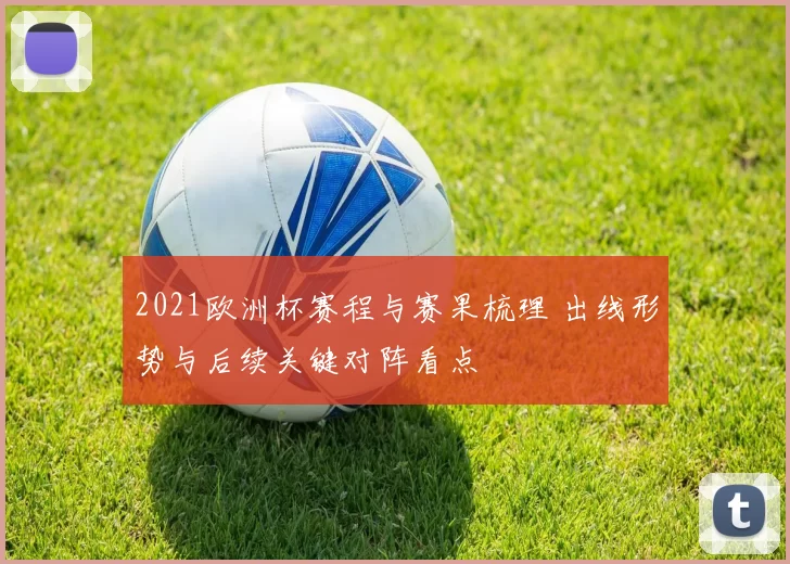 2021欧洲杯赛程与赛果梳理 出线形势与后续关键对阵看点