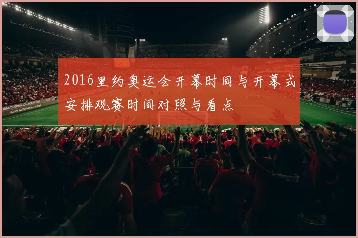 2016里约奥运会开幕时间与开幕式安排观赛时间对照与看点