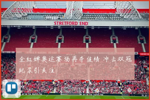 全红婵奥运赛场再夺佳绩 冲击双冠纪录引关注