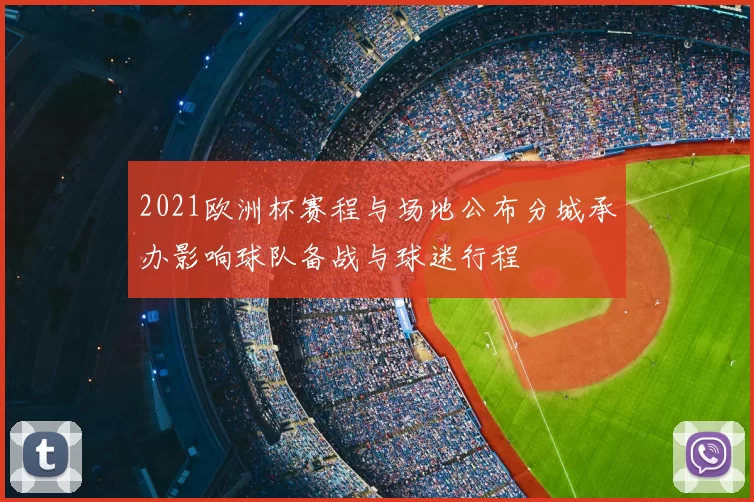 2021欧洲杯赛程与场地公布分城承办影响球队备战与球迷行程
