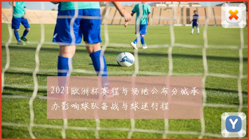 2021欧洲杯赛程与场地公布分城承办影响球队备战与球迷行程