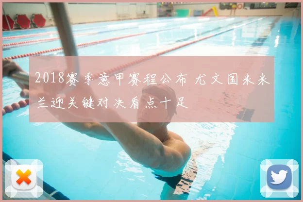 2018赛季意甲赛程公布 尤文国米米兰迎关键对决看点十足