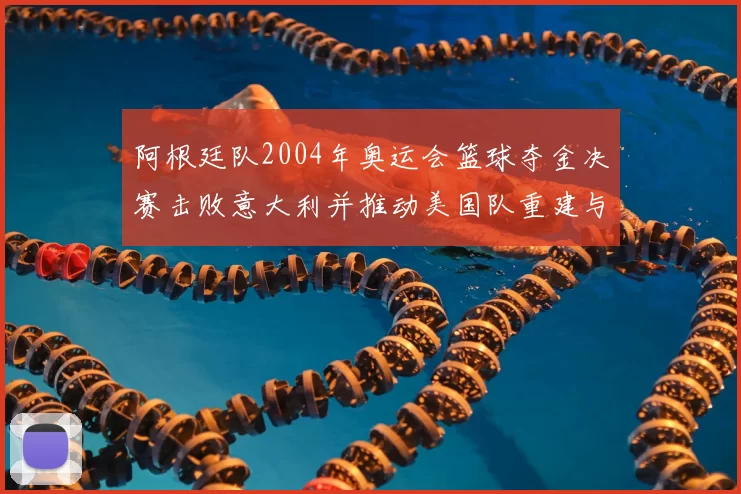 阿根廷队2004年奥运会篮球夺金决赛击败意大利并推动美国队重建与备战