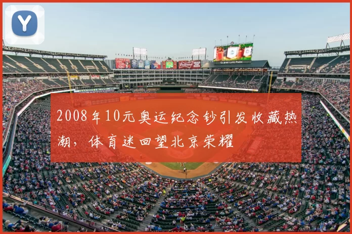 2008年10元奥运纪念钞引发收藏热潮，体育迷回望北京荣耀