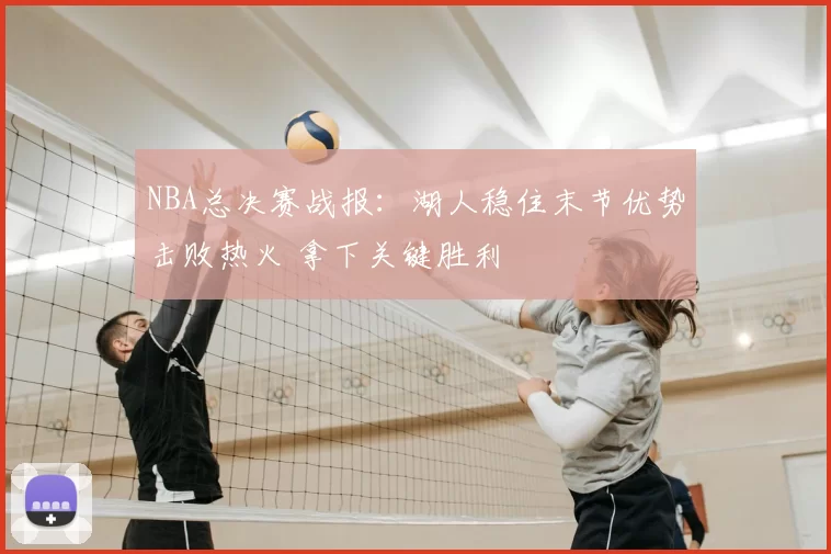 NBA总决赛战报：湖人稳住末节优势击败热火 拿下关键胜利