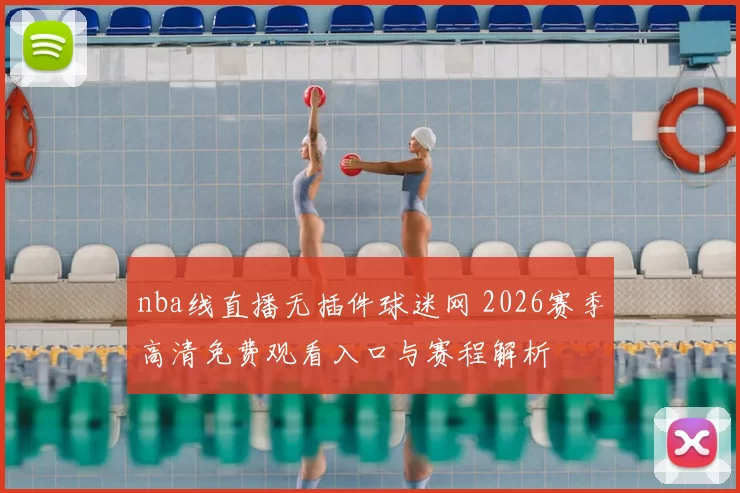 nba线直播无插件球迷网 2026赛季高清免费观看入口与赛程解析