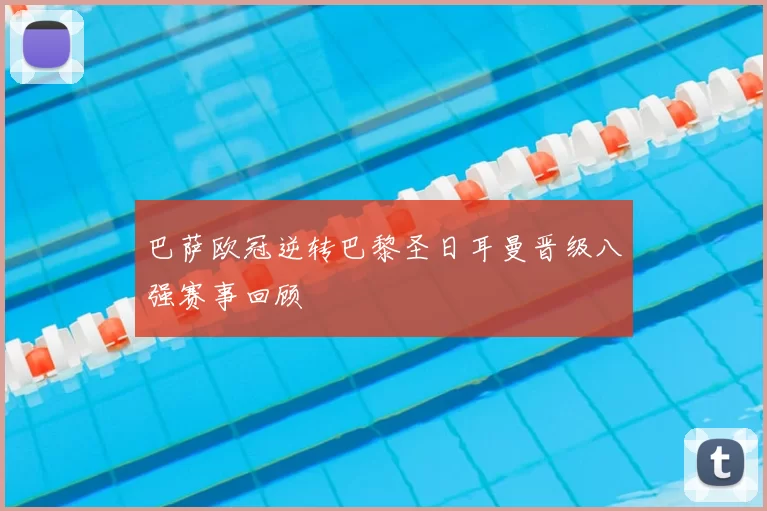 巴萨欧冠逆转巴黎圣日耳曼晋级八强赛事回顾