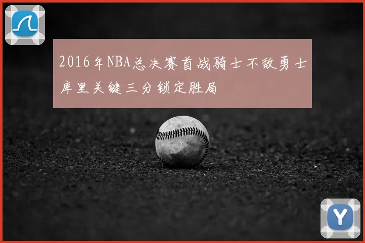 2016年NBA总决赛首战骑士不敌勇士库里关键三分锁定胜局