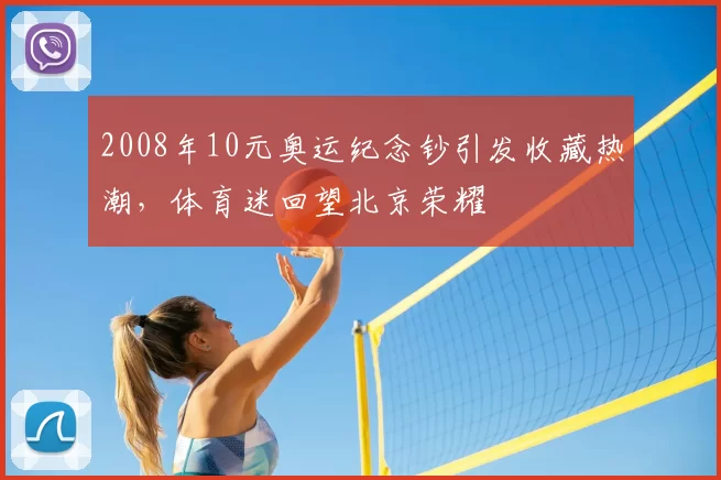 2008年10元奥运纪念钞引发收藏热潮，体育迷回望北京荣耀
