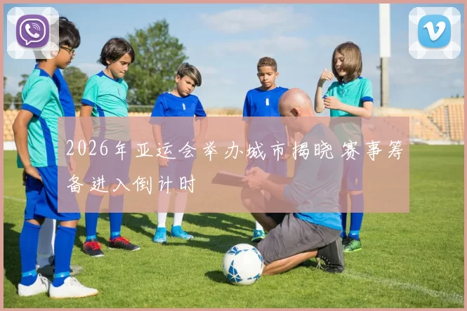 2026年亚运会举办城市揭晓 赛事筹备进入倒计时