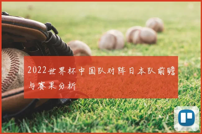2022世界杯中国队对阵日本队前瞻与赛果分析