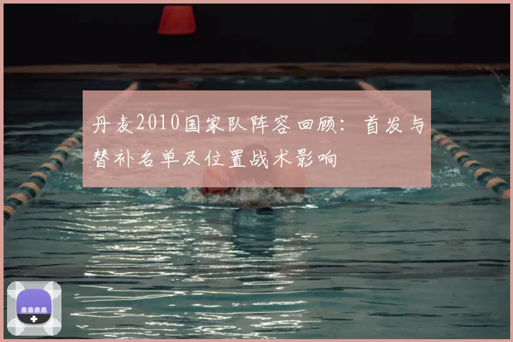 丹麦2010国家队阵容回顾：首发与替补名单及位置战术影响