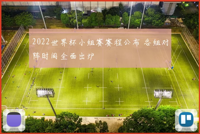 2022世界杯小组赛赛程公布 各组对阵时间全面出炉