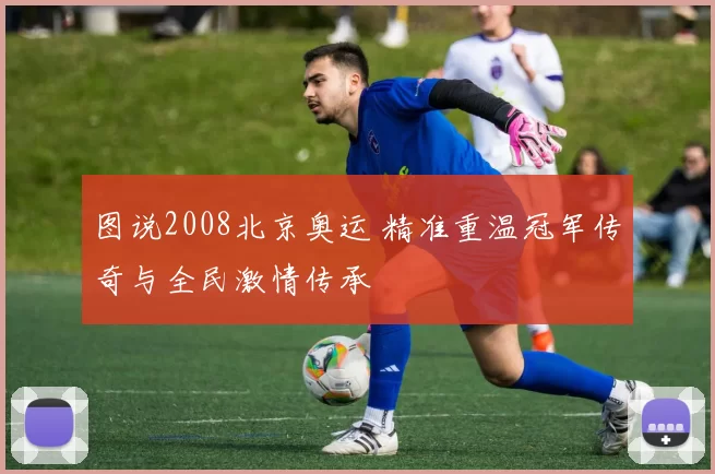 图说2008北京奥运 精准重温冠军传奇与全民激情传承