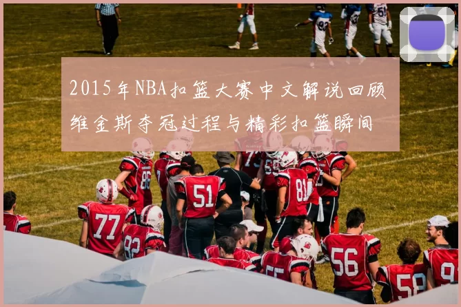 2015年NBA扣篮大赛中文解说回顾 维金斯夺冠过程与精彩扣篮瞬间