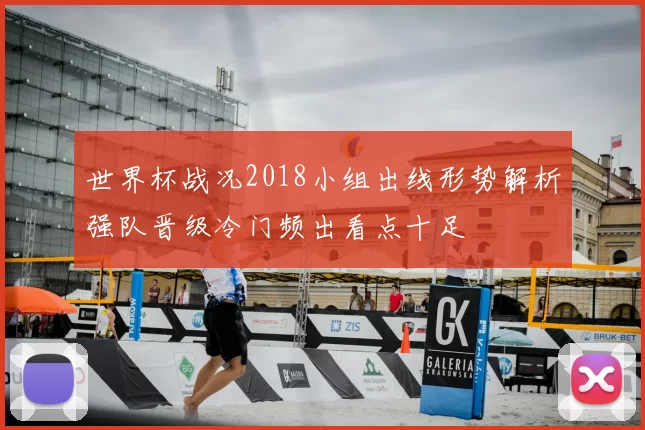 世界杯战况2018小组出线形势解析强队晋级冷门频出看点十足