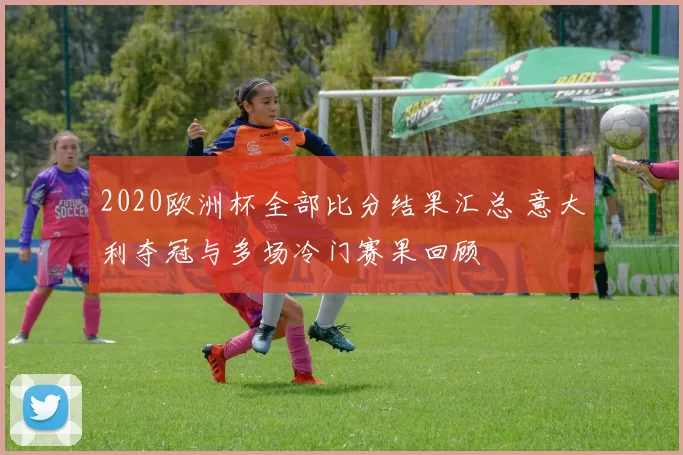 2020欧洲杯全部比分结果汇总 意大利夺冠与多场冷门赛果回顾