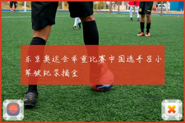 东京奥运会举重比赛中国选手吕小军破纪录摘金