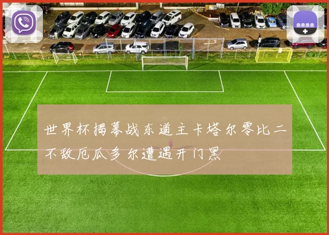 世界杯揭幕战东道主卡塔尔零比二不敌厄瓜多尔遭遇开门黑