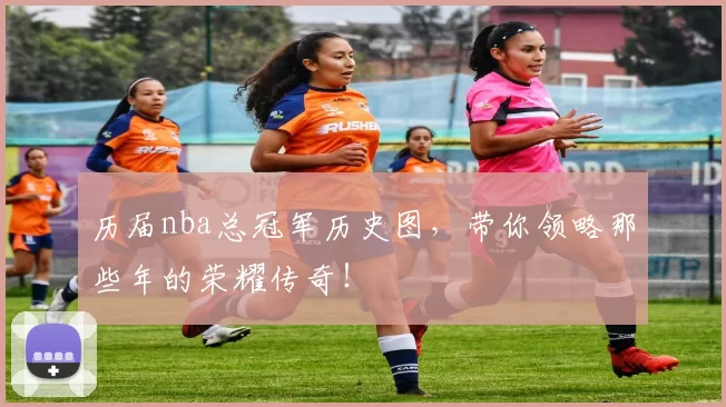 历届nba总冠军历史图，带你领略那些年的荣耀传奇！