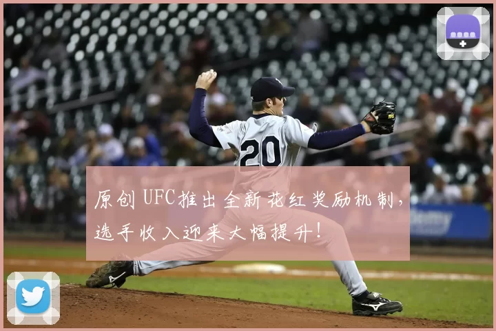 原创 UFC推出全新花红奖励机制，选手收入迎来大幅提升！