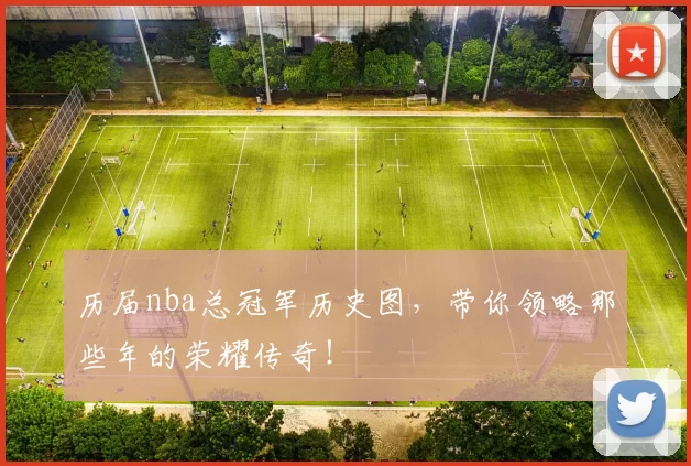 历届nba总冠军历史图，带你领略那些年的荣耀传奇！