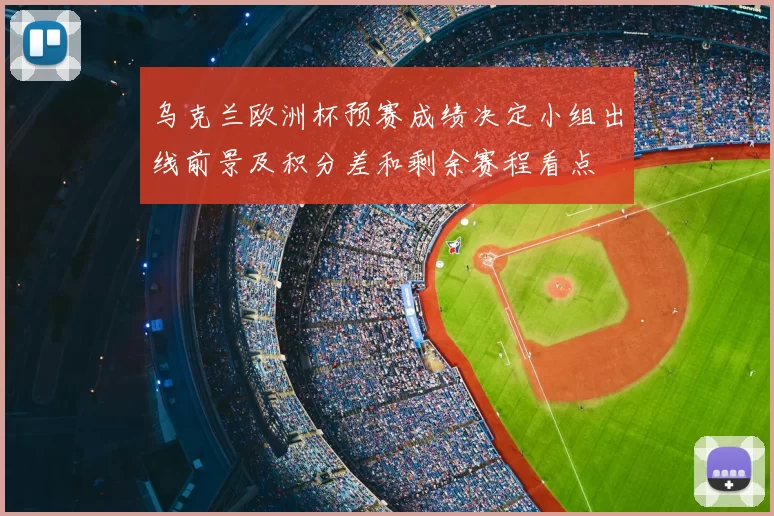 乌克兰欧洲杯预赛成绩决定小组出线前景及积分差和剩余赛程看点