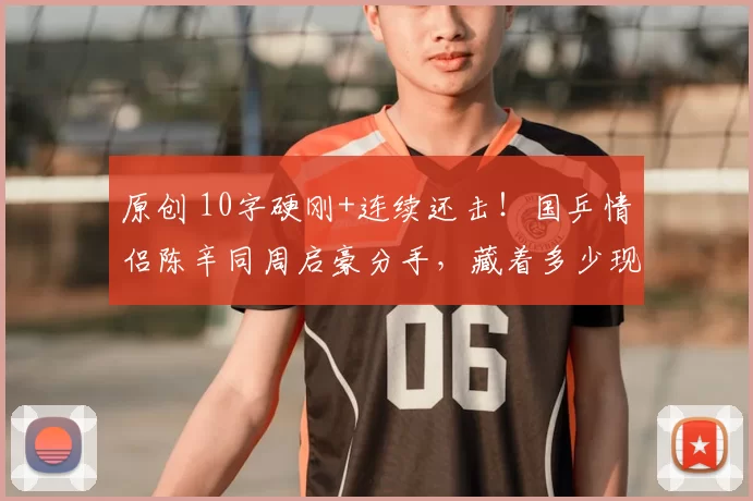 原创 10字硬刚+连续还击！国乒情侣陈辛同周启豪分手，藏着多少现实无奈