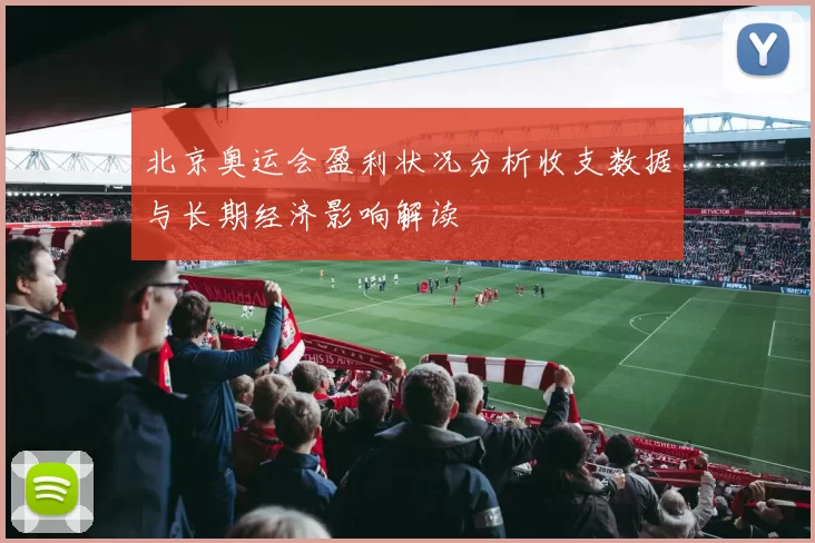 北京奥运会盈利状况分析收支数据与长期经济影响解读