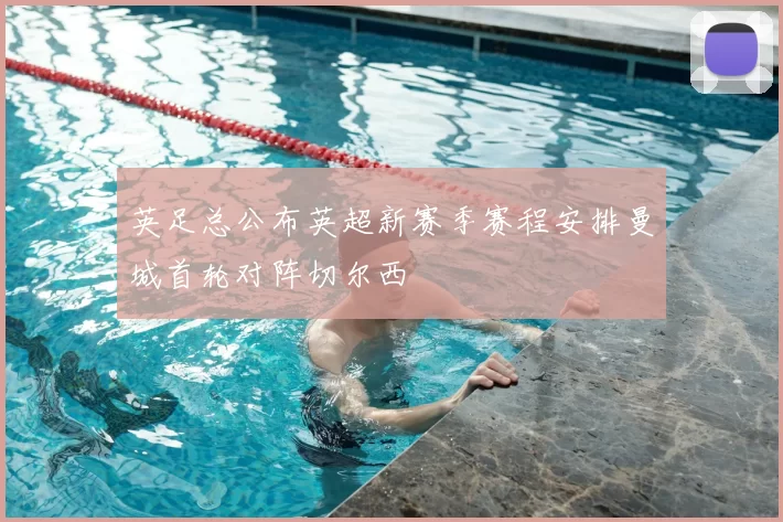 英足总公布英超新赛季赛程安排曼城首轮对阵切尔西