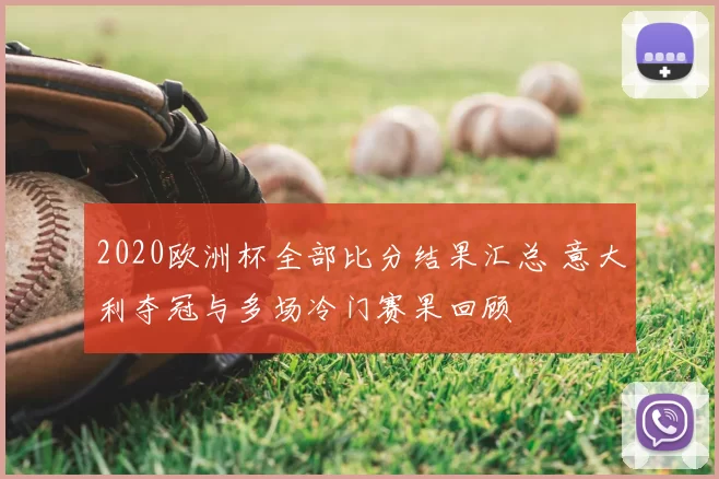 2020欧洲杯全部比分结果汇总 意大利夺冠与多场冷门赛果回顾