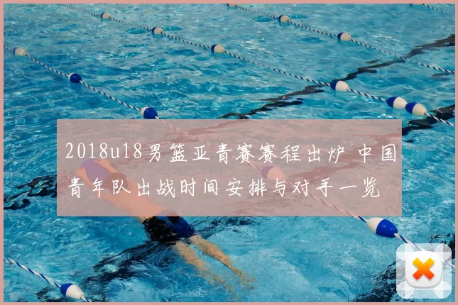2018u18男篮亚青赛赛程出炉 中国青年队出战时间安排与对手一览