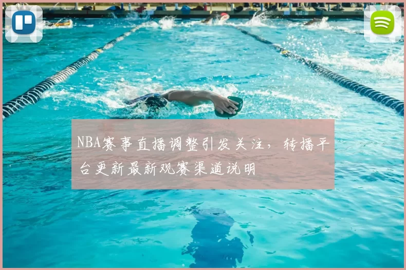 NBA赛事直播调整引发关注,转播平台更新最新观赛渠道说明