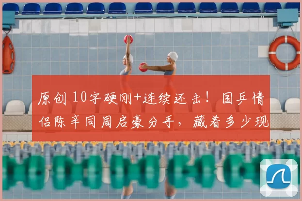 原创 10字硬刚+连续还击！国乒情侣陈辛同周启豪分手，藏着多少现实无奈