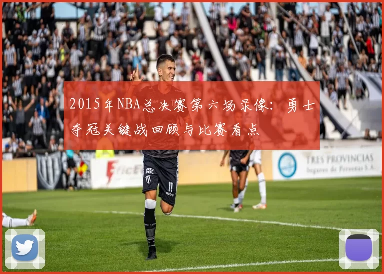 2015年NBA总决赛第六场录像：勇士夺冠关键战回顾与比赛看点