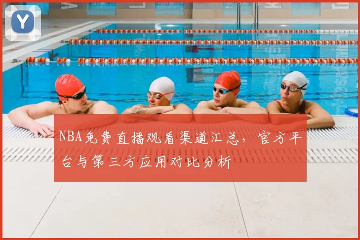 NBA免费直播观看渠道汇总，官方平台与第三方应用对比分析