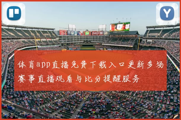 体育app直播免费下载入口更新多场赛事直播观看与比分提醒服务
