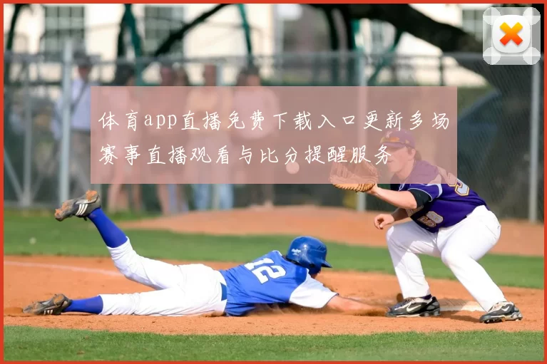 体育app直播免费下载入口更新多场赛事直播观看与比分提醒服务