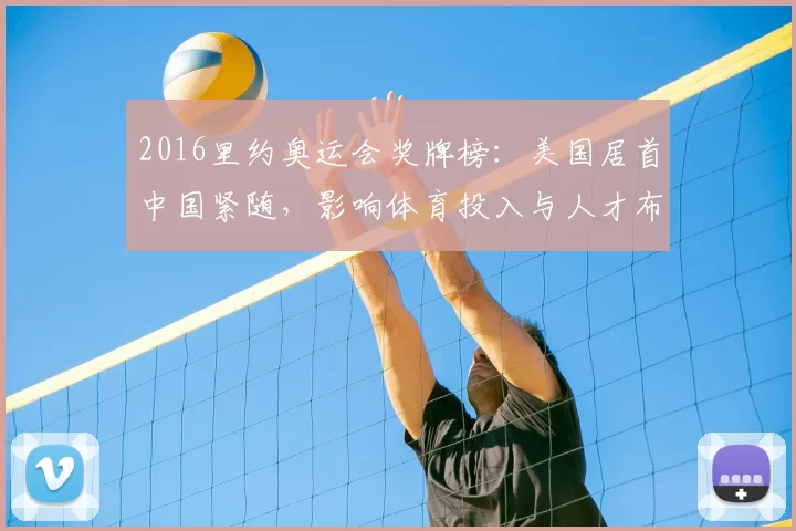 2016里约奥运会奖牌榜：美国居首中国紧随，影响体育投入与人才布局