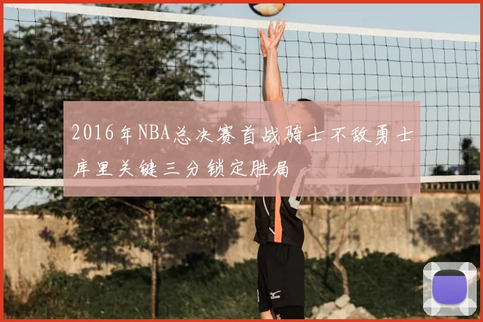 2016年NBA总决赛首战骑士不敌勇士库里关键三分锁定胜局